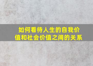 如何看待人生的自我价值和社会价值之间的关系