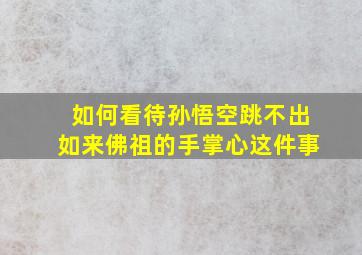 如何看待孙悟空跳不出如来佛祖的手掌心这件事