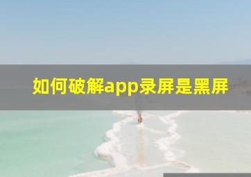 如何破解app录屏是黑屏