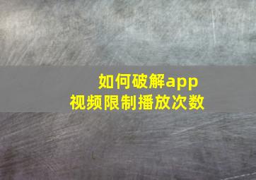 如何破解app视频限制播放次数