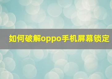 如何破解oppo手机屏幕锁定