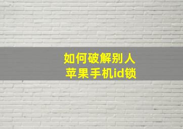 如何破解别人苹果手机id锁