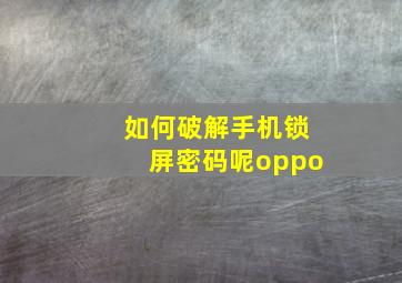 如何破解手机锁屏密码呢oppo