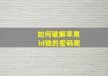 如何破解苹果id锁的密码呢