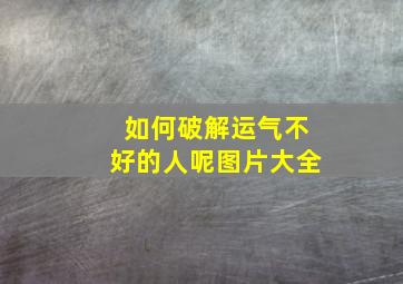 如何破解运气不好的人呢图片大全