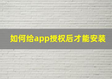 如何给app授权后才能安装