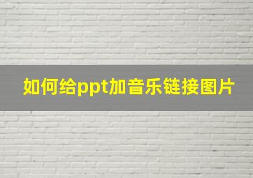 如何给ppt加音乐链接图片