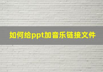 如何给ppt加音乐链接文件