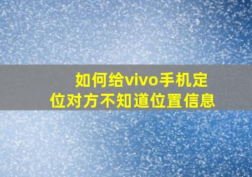 如何给vivo手机定位对方不知道位置信息