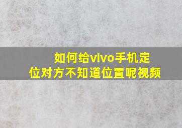 如何给vivo手机定位对方不知道位置呢视频