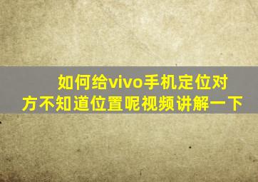 如何给vivo手机定位对方不知道位置呢视频讲解一下