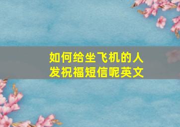 如何给坐飞机的人发祝福短信呢英文