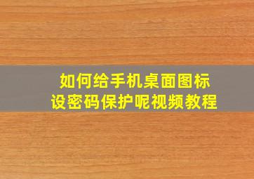 如何给手机桌面图标设密码保护呢视频教程