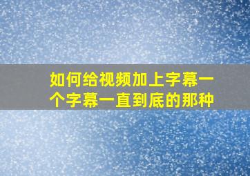 如何给视频加上字幕一个字幕一直到底的那种