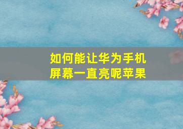 如何能让华为手机屏幕一直亮呢苹果