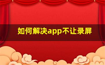 如何解决app不让录屏