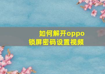 如何解开oppo锁屏密码设置视频