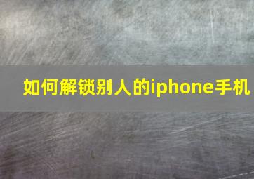 如何解锁别人的iphone手机