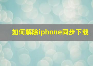 如何解除iphone同步下载