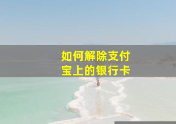 如何解除支付宝上的银行卡