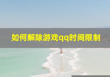 如何解除游戏qq时间限制