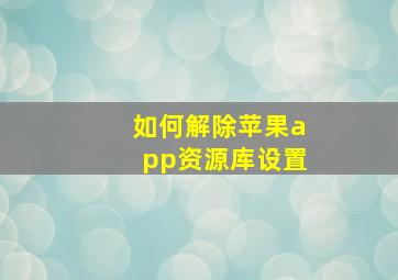 如何解除苹果app资源库设置