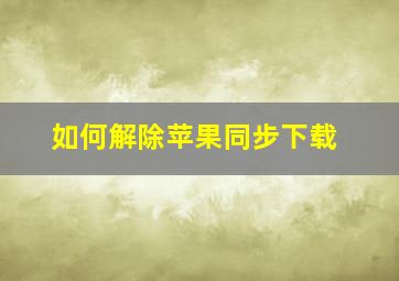 如何解除苹果同步下载