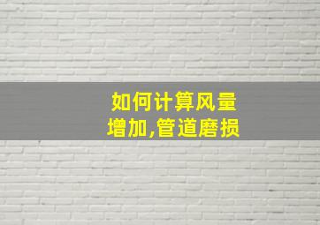 如何计算风量增加,管道磨损