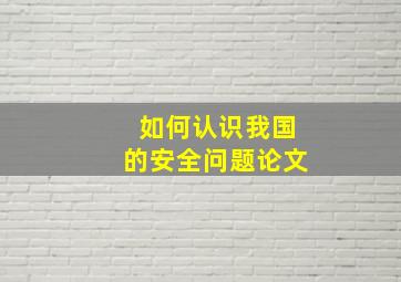 如何认识我国的安全问题论文