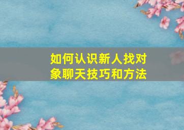 如何认识新人找对象聊天技巧和方法