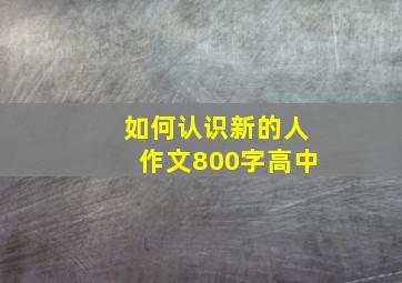 如何认识新的人作文800字高中