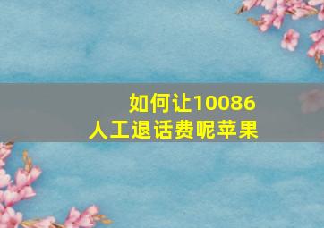 如何让10086人工退话费呢苹果