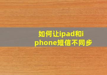 如何让ipad和iphone短信不同步