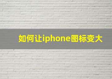 如何让iphone图标变大