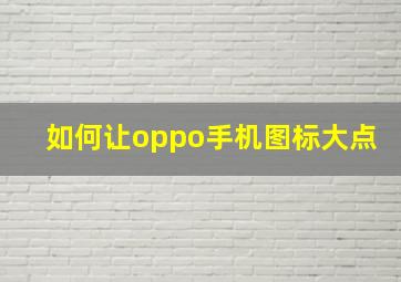 如何让oppo手机图标大点