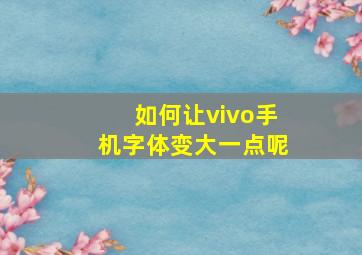 如何让vivo手机字体变大一点呢