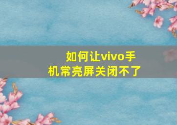 如何让vivo手机常亮屏关闭不了