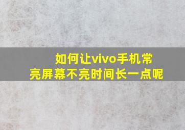 如何让vivo手机常亮屏幕不亮时间长一点呢