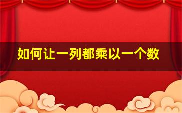 如何让一列都乘以一个数