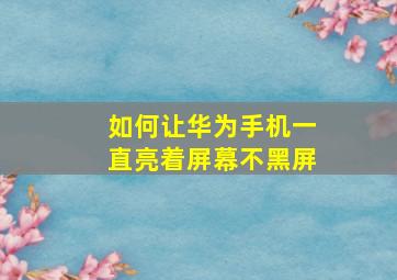 如何让华为手机一直亮着屏幕不黑屏