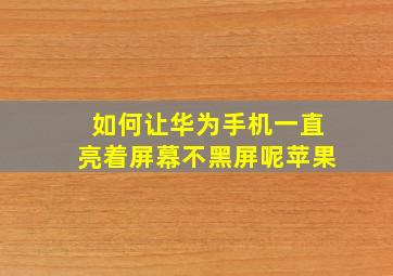 如何让华为手机一直亮着屏幕不黑屏呢苹果