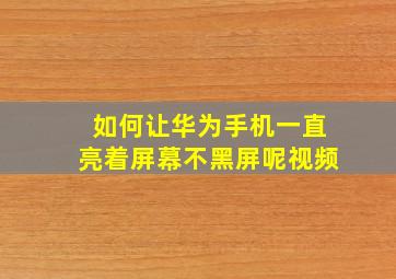 如何让华为手机一直亮着屏幕不黑屏呢视频