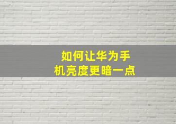 如何让华为手机亮度更暗一点