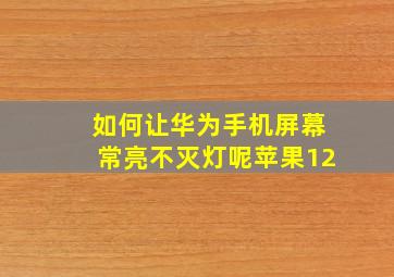 如何让华为手机屏幕常亮不灭灯呢苹果12