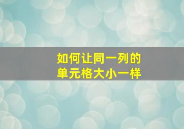 如何让同一列的单元格大小一样