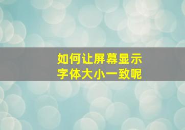 如何让屏幕显示字体大小一致呢