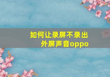 如何让录屏不录出外屏声音oppo