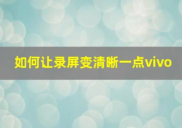 如何让录屏变清晰一点vivo