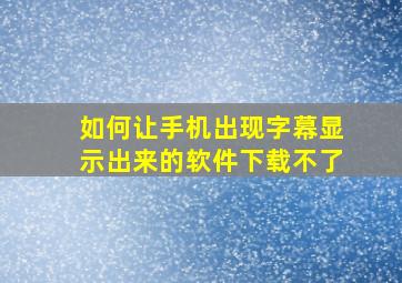 如何让手机出现字幕显示出来的软件下载不了