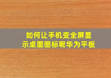 如何让手机变全屏显示桌面图标呢华为平板